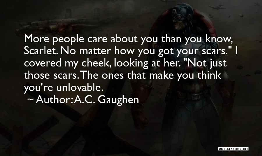 A.C. Gaughen Quotes: More People Care About You Than You Know, Scarlet. No Matter How You Got Your Scars. I Covered My Cheek,