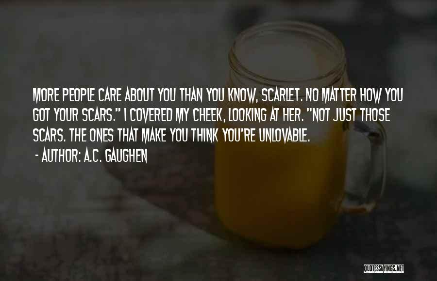 A.C. Gaughen Quotes: More People Care About You Than You Know, Scarlet. No Matter How You Got Your Scars. I Covered My Cheek,