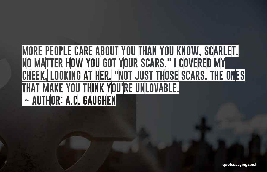 A.C. Gaughen Quotes: More People Care About You Than You Know, Scarlet. No Matter How You Got Your Scars. I Covered My Cheek,