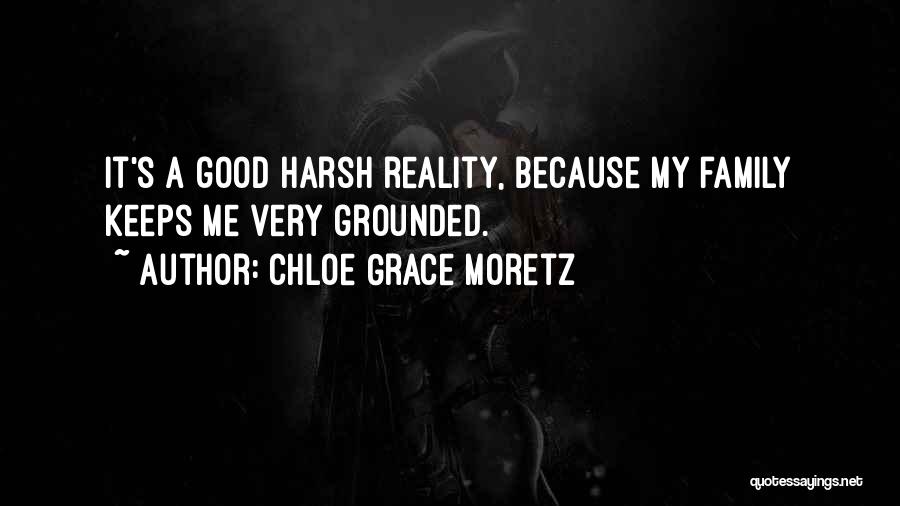 Chloe Grace Moretz Quotes: It's A Good Harsh Reality, Because My Family Keeps Me Very Grounded.