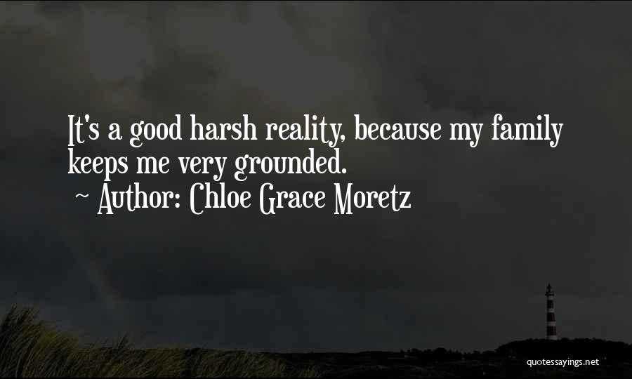 Chloe Grace Moretz Quotes: It's A Good Harsh Reality, Because My Family Keeps Me Very Grounded.