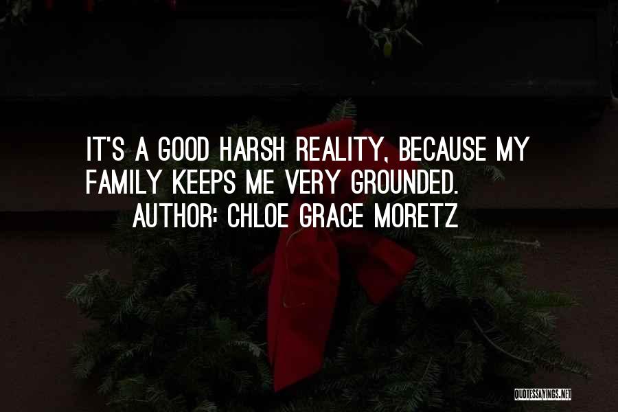 Chloe Grace Moretz Quotes: It's A Good Harsh Reality, Because My Family Keeps Me Very Grounded.