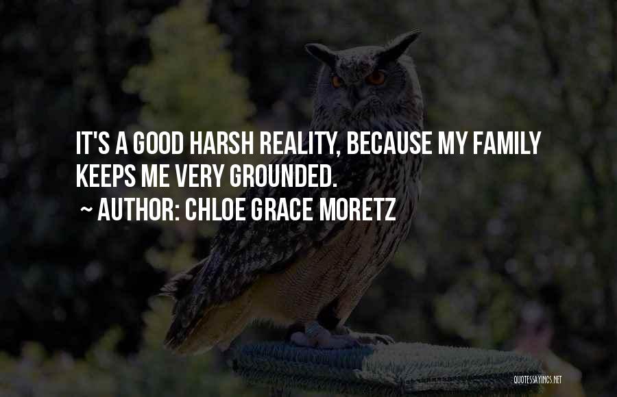 Chloe Grace Moretz Quotes: It's A Good Harsh Reality, Because My Family Keeps Me Very Grounded.