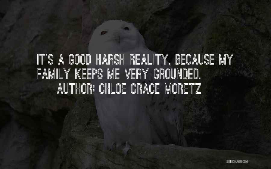 Chloe Grace Moretz Quotes: It's A Good Harsh Reality, Because My Family Keeps Me Very Grounded.