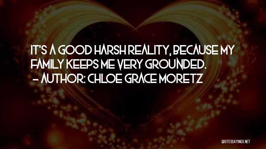 Chloe Grace Moretz Quotes: It's A Good Harsh Reality, Because My Family Keeps Me Very Grounded.