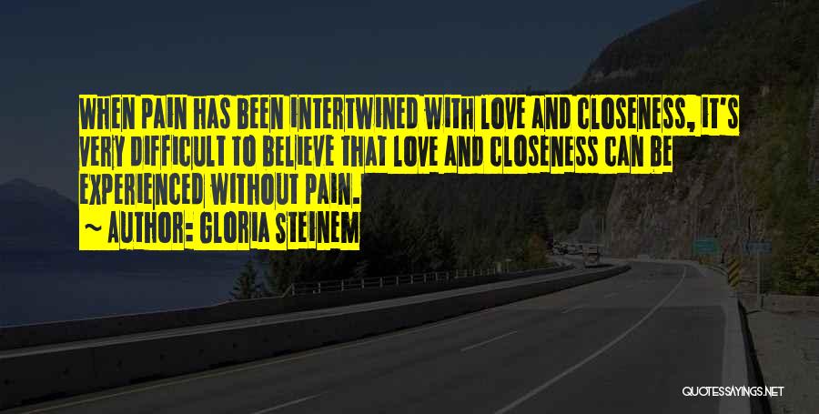 Gloria Steinem Quotes: When Pain Has Been Intertwined With Love And Closeness, It's Very Difficult To Believe That Love And Closeness Can Be