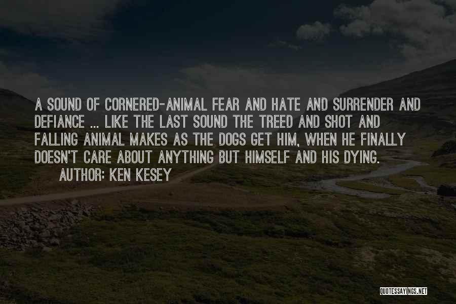 Ken Kesey Quotes: A Sound Of Cornered-animal Fear And Hate And Surrender And Defiance ... Like The Last Sound The Treed And Shot