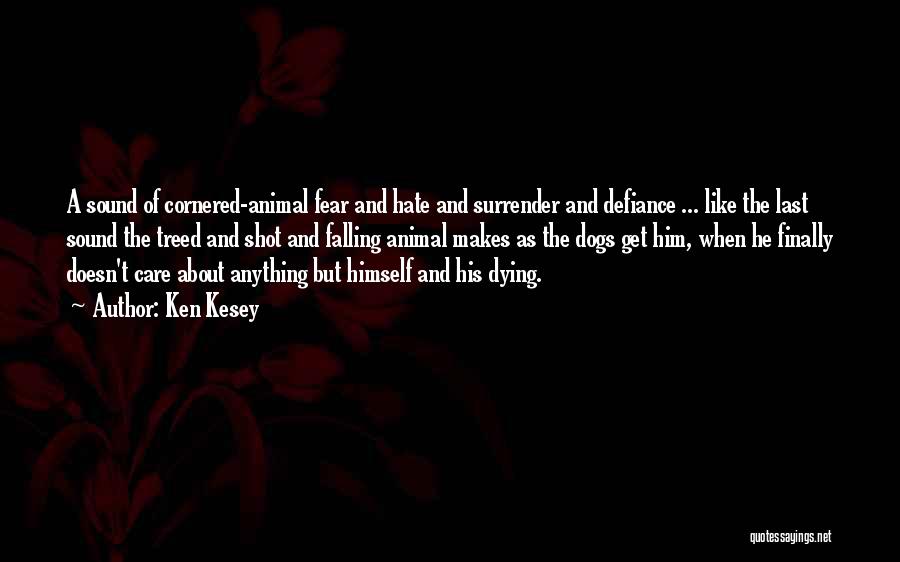 Ken Kesey Quotes: A Sound Of Cornered-animal Fear And Hate And Surrender And Defiance ... Like The Last Sound The Treed And Shot