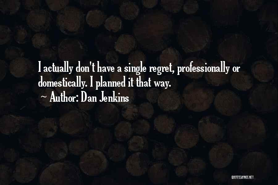 Dan Jenkins Quotes: I Actually Don't Have A Single Regret, Professionally Or Domestically. I Planned It That Way.