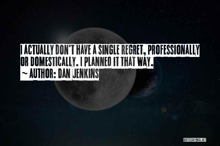 Dan Jenkins Quotes: I Actually Don't Have A Single Regret, Professionally Or Domestically. I Planned It That Way.