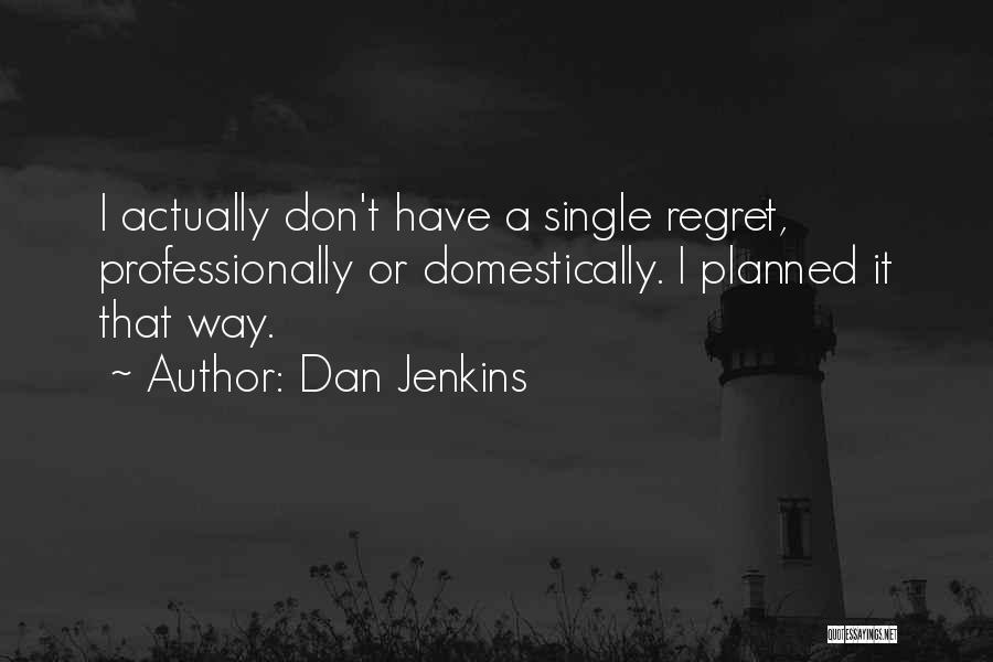 Dan Jenkins Quotes: I Actually Don't Have A Single Regret, Professionally Or Domestically. I Planned It That Way.