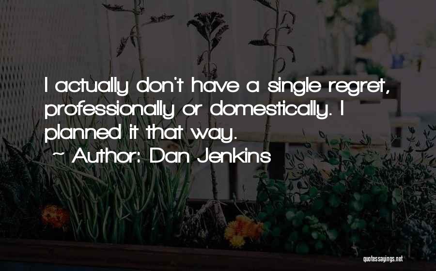 Dan Jenkins Quotes: I Actually Don't Have A Single Regret, Professionally Or Domestically. I Planned It That Way.