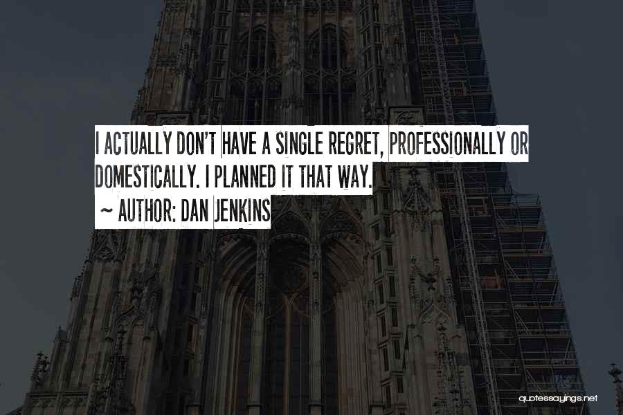 Dan Jenkins Quotes: I Actually Don't Have A Single Regret, Professionally Or Domestically. I Planned It That Way.