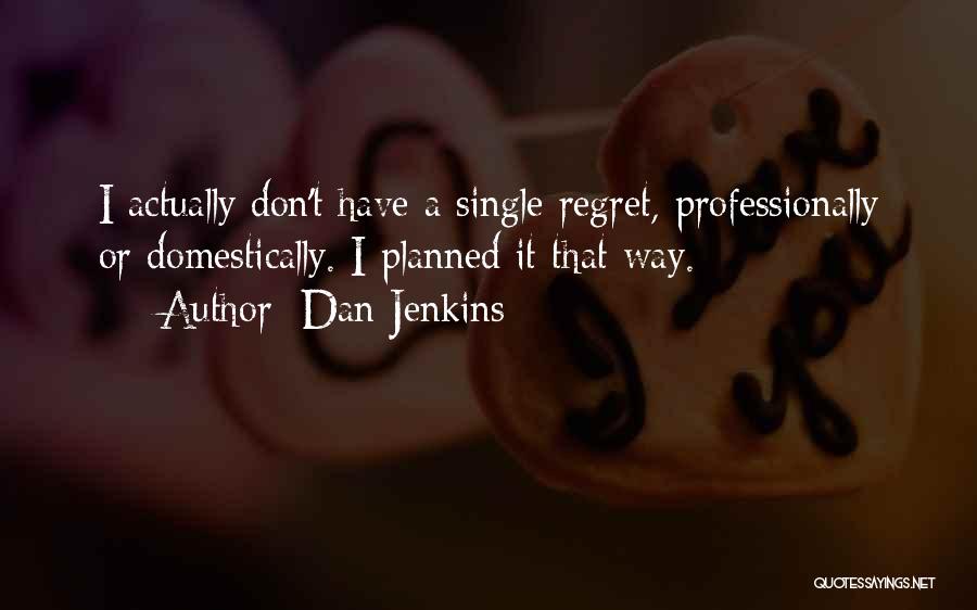 Dan Jenkins Quotes: I Actually Don't Have A Single Regret, Professionally Or Domestically. I Planned It That Way.