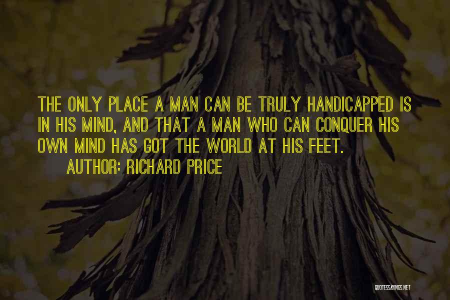 Richard Price Quotes: The Only Place A Man Can Be Truly Handicapped Is In His Mind, And That A Man Who Can Conquer