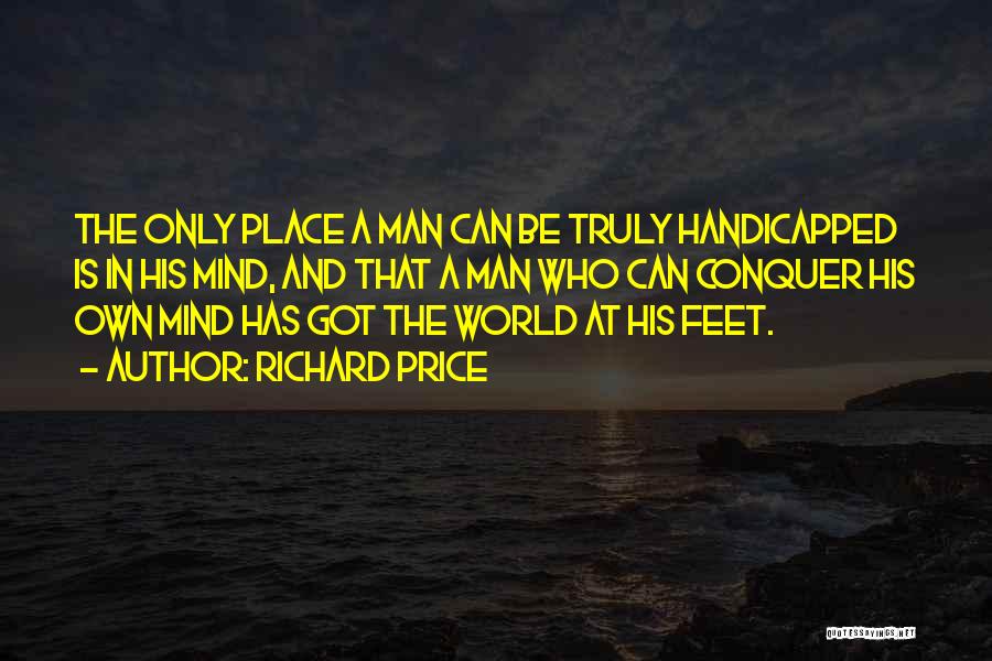 Richard Price Quotes: The Only Place A Man Can Be Truly Handicapped Is In His Mind, And That A Man Who Can Conquer