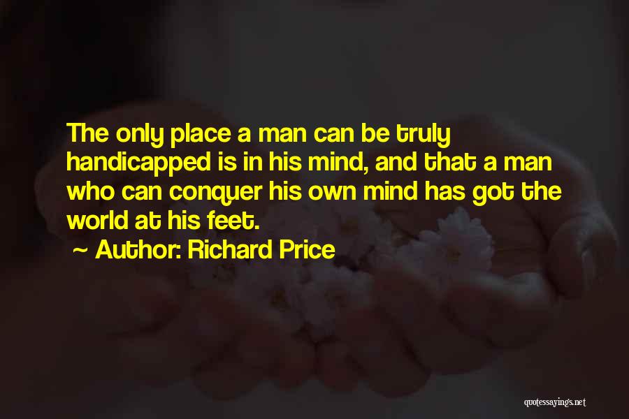 Richard Price Quotes: The Only Place A Man Can Be Truly Handicapped Is In His Mind, And That A Man Who Can Conquer