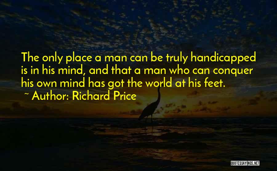 Richard Price Quotes: The Only Place A Man Can Be Truly Handicapped Is In His Mind, And That A Man Who Can Conquer