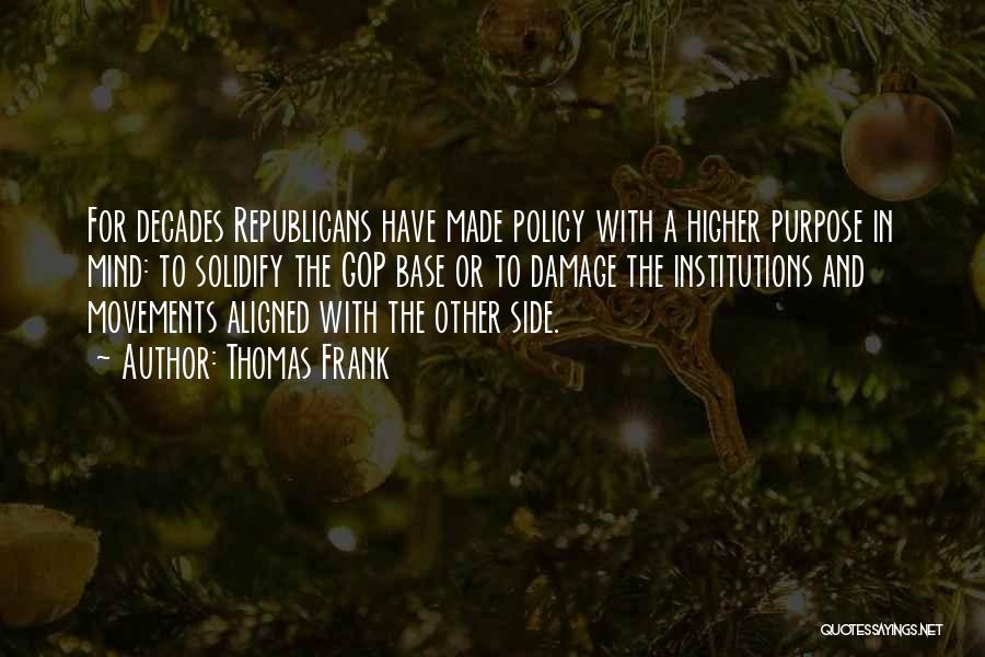 Thomas Frank Quotes: For Decades Republicans Have Made Policy With A Higher Purpose In Mind: To Solidify The Gop Base Or To Damage