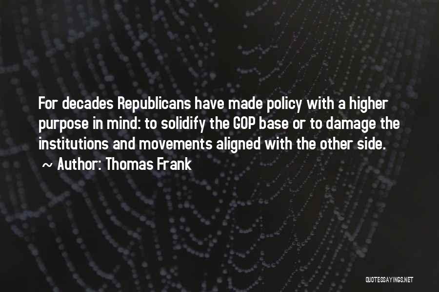 Thomas Frank Quotes: For Decades Republicans Have Made Policy With A Higher Purpose In Mind: To Solidify The Gop Base Or To Damage