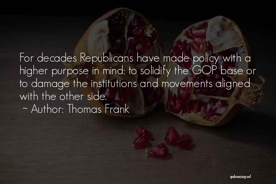 Thomas Frank Quotes: For Decades Republicans Have Made Policy With A Higher Purpose In Mind: To Solidify The Gop Base Or To Damage