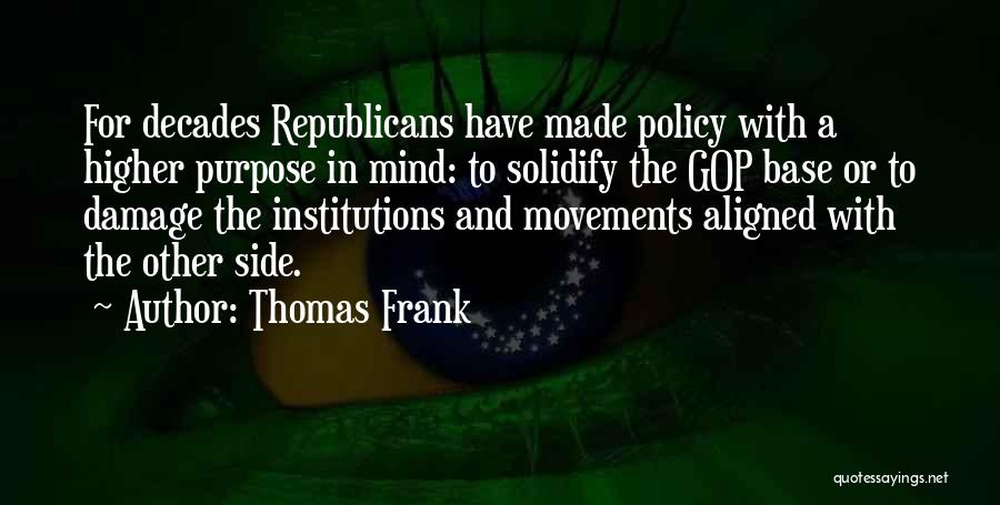 Thomas Frank Quotes: For Decades Republicans Have Made Policy With A Higher Purpose In Mind: To Solidify The Gop Base Or To Damage