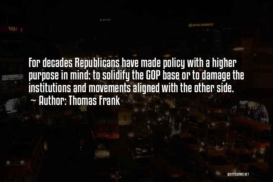 Thomas Frank Quotes: For Decades Republicans Have Made Policy With A Higher Purpose In Mind: To Solidify The Gop Base Or To Damage