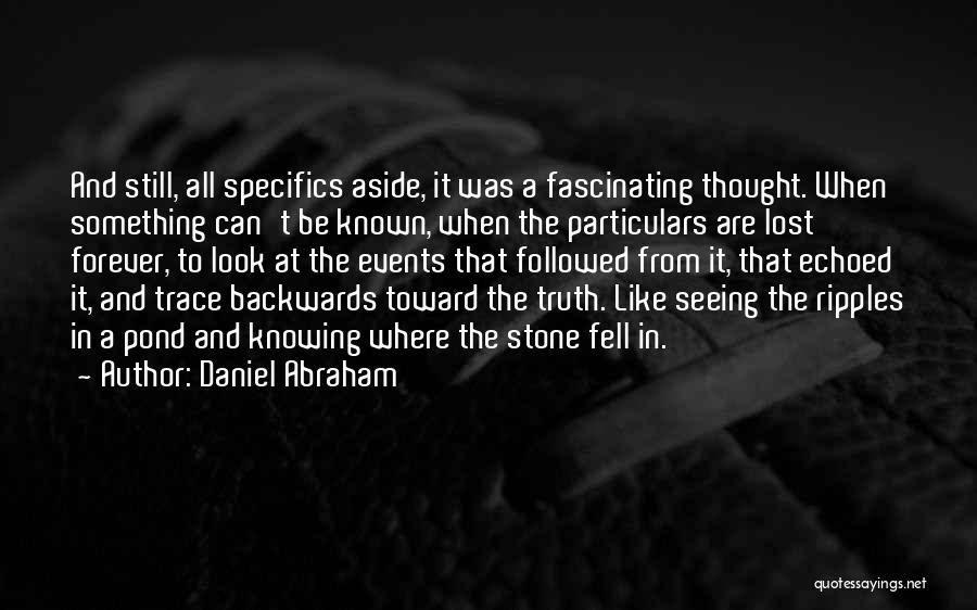 Daniel Abraham Quotes: And Still, All Specifics Aside, It Was A Fascinating Thought. When Something Can't Be Known, When The Particulars Are Lost