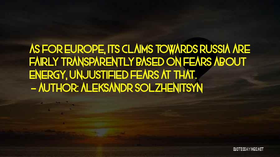 Aleksandr Solzhenitsyn Quotes: As For Europe, Its Claims Towards Russia Are Fairly Transparently Based On Fears About Energy, Unjustified Fears At That.
