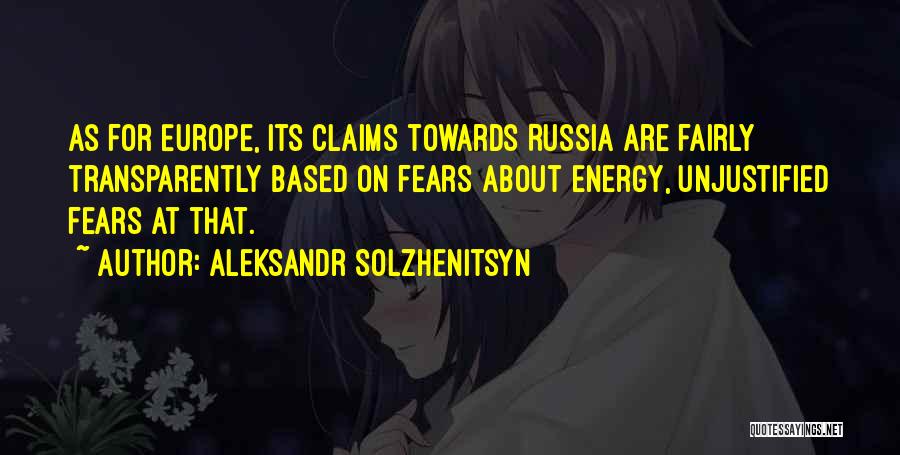 Aleksandr Solzhenitsyn Quotes: As For Europe, Its Claims Towards Russia Are Fairly Transparently Based On Fears About Energy, Unjustified Fears At That.