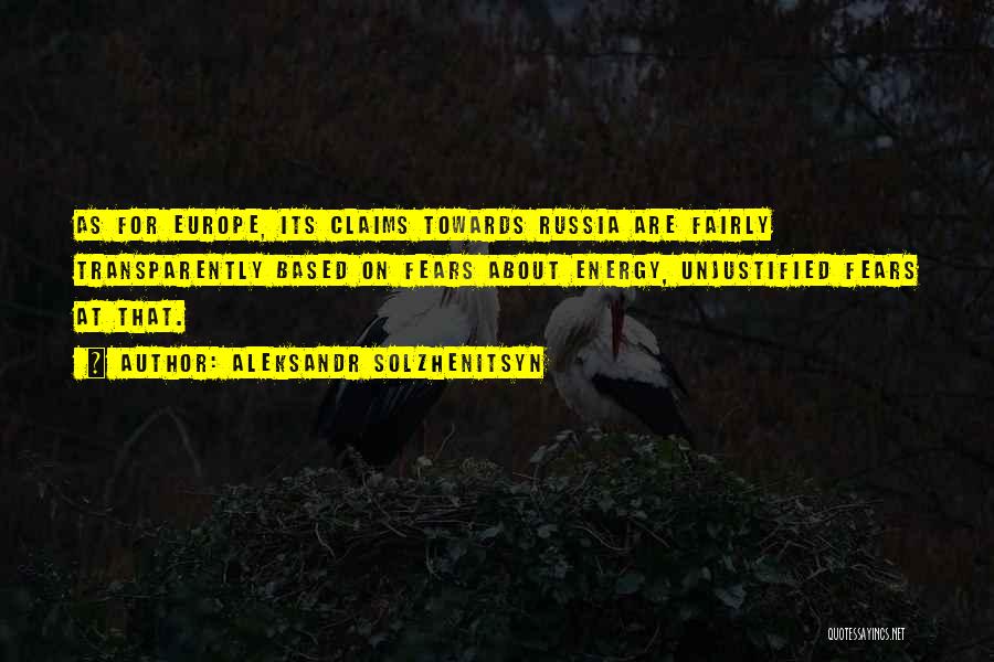 Aleksandr Solzhenitsyn Quotes: As For Europe, Its Claims Towards Russia Are Fairly Transparently Based On Fears About Energy, Unjustified Fears At That.