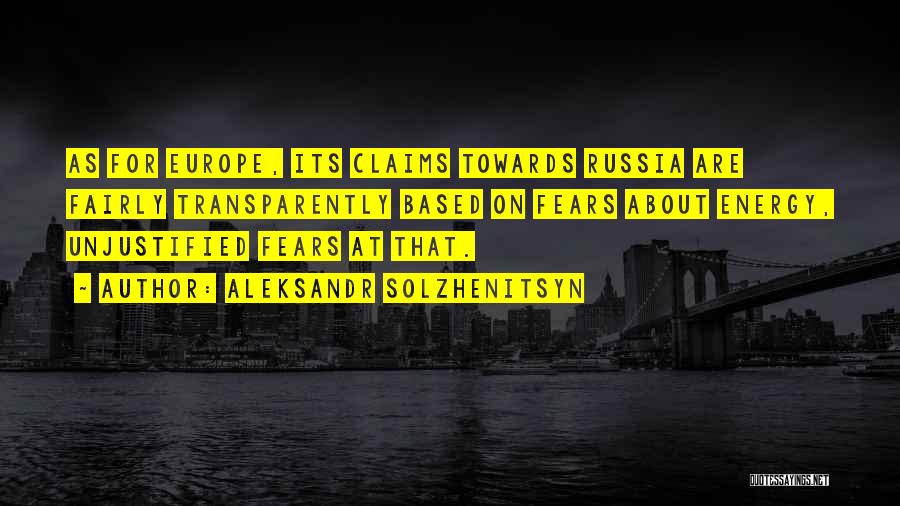 Aleksandr Solzhenitsyn Quotes: As For Europe, Its Claims Towards Russia Are Fairly Transparently Based On Fears About Energy, Unjustified Fears At That.