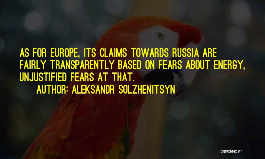 Aleksandr Solzhenitsyn Quotes: As For Europe, Its Claims Towards Russia Are Fairly Transparently Based On Fears About Energy, Unjustified Fears At That.