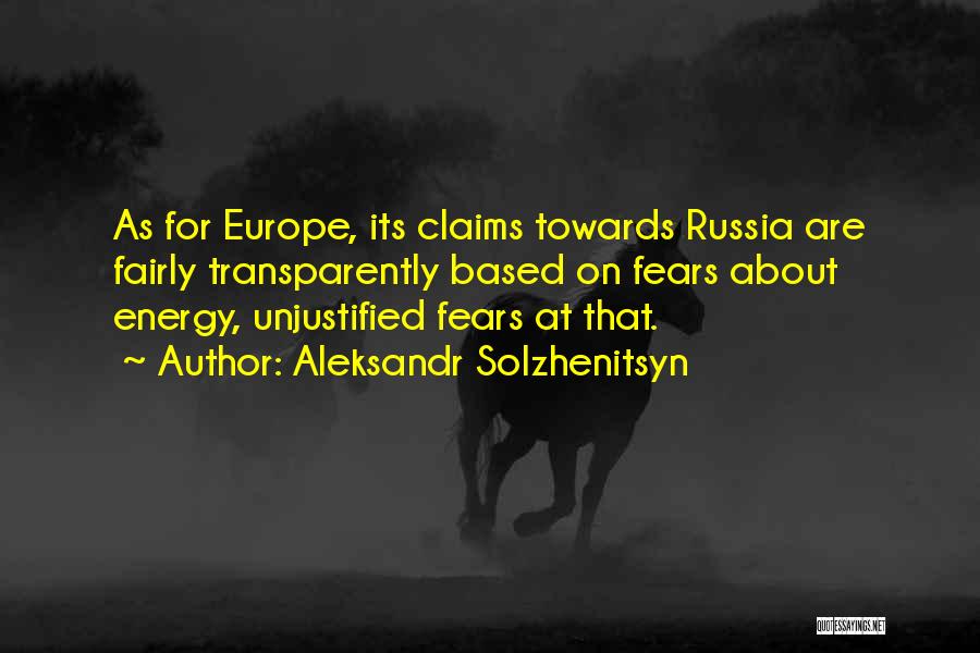 Aleksandr Solzhenitsyn Quotes: As For Europe, Its Claims Towards Russia Are Fairly Transparently Based On Fears About Energy, Unjustified Fears At That.