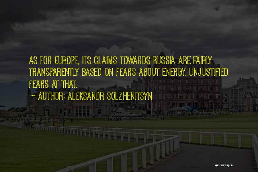 Aleksandr Solzhenitsyn Quotes: As For Europe, Its Claims Towards Russia Are Fairly Transparently Based On Fears About Energy, Unjustified Fears At That.