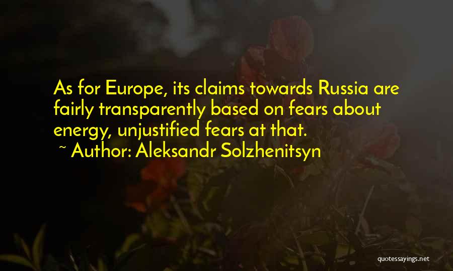 Aleksandr Solzhenitsyn Quotes: As For Europe, Its Claims Towards Russia Are Fairly Transparently Based On Fears About Energy, Unjustified Fears At That.