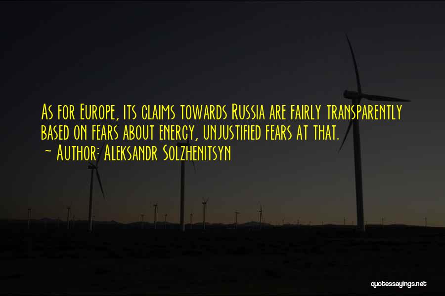 Aleksandr Solzhenitsyn Quotes: As For Europe, Its Claims Towards Russia Are Fairly Transparently Based On Fears About Energy, Unjustified Fears At That.