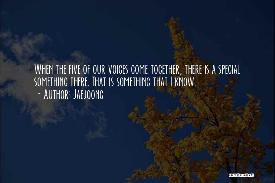 Jaejoong Quotes: When The Five Of Our Voices Come Together, There Is A Special Something There. That Is Something That I Know.