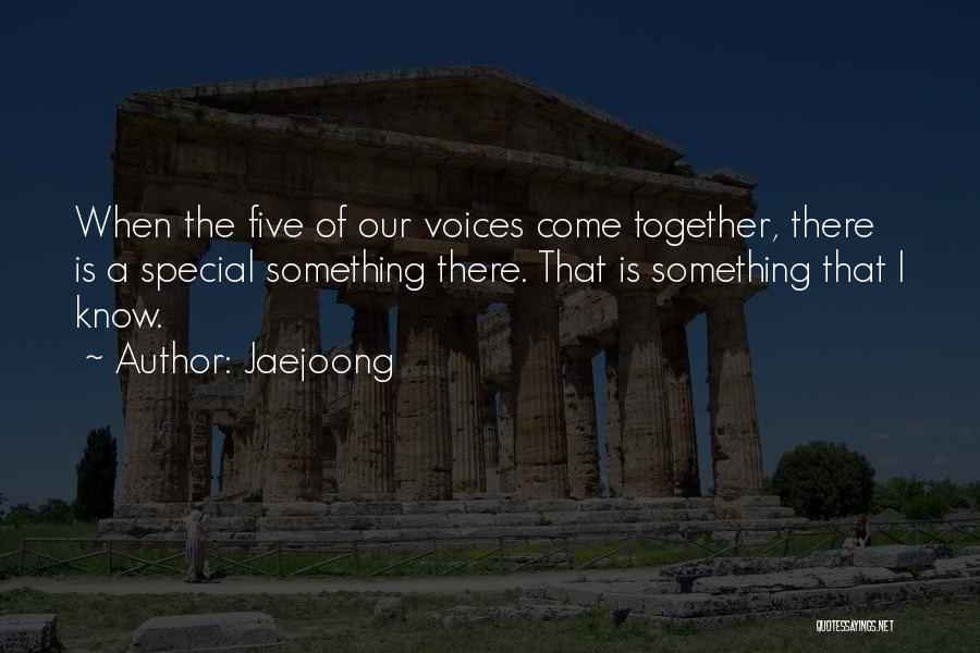 Jaejoong Quotes: When The Five Of Our Voices Come Together, There Is A Special Something There. That Is Something That I Know.