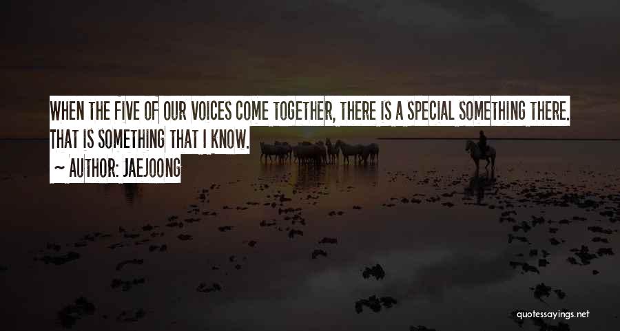 Jaejoong Quotes: When The Five Of Our Voices Come Together, There Is A Special Something There. That Is Something That I Know.