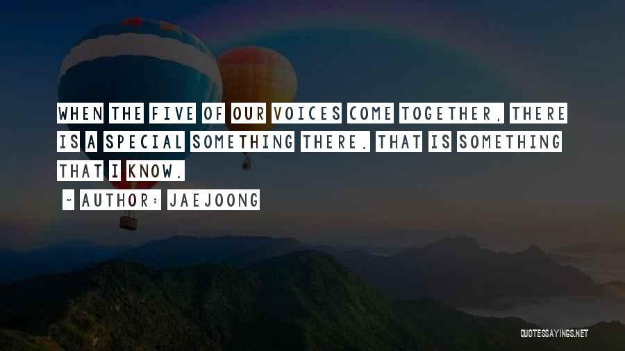 Jaejoong Quotes: When The Five Of Our Voices Come Together, There Is A Special Something There. That Is Something That I Know.