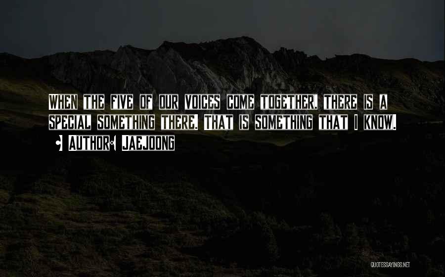 Jaejoong Quotes: When The Five Of Our Voices Come Together, There Is A Special Something There. That Is Something That I Know.