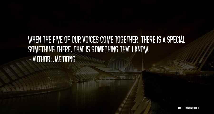 Jaejoong Quotes: When The Five Of Our Voices Come Together, There Is A Special Something There. That Is Something That I Know.