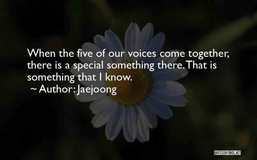 Jaejoong Quotes: When The Five Of Our Voices Come Together, There Is A Special Something There. That Is Something That I Know.