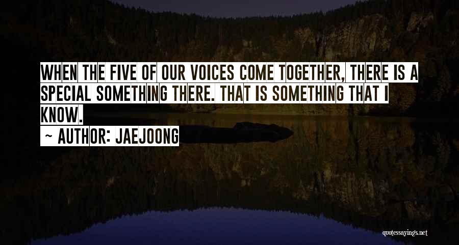 Jaejoong Quotes: When The Five Of Our Voices Come Together, There Is A Special Something There. That Is Something That I Know.