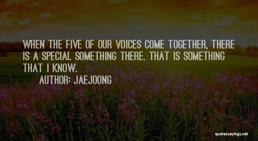 Jaejoong Quotes: When The Five Of Our Voices Come Together, There Is A Special Something There. That Is Something That I Know.