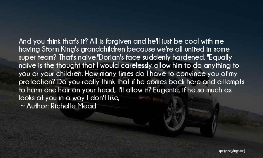 Richelle Mead Quotes: And You Think That's It? All Is Forgiven And He'll Just Be Cool With Me Having Storm King's Grandchildren Because