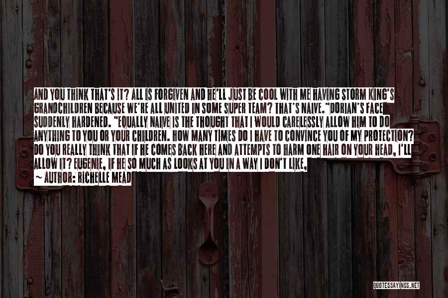 Richelle Mead Quotes: And You Think That's It? All Is Forgiven And He'll Just Be Cool With Me Having Storm King's Grandchildren Because