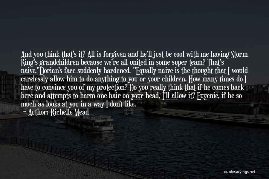 Richelle Mead Quotes: And You Think That's It? All Is Forgiven And He'll Just Be Cool With Me Having Storm King's Grandchildren Because