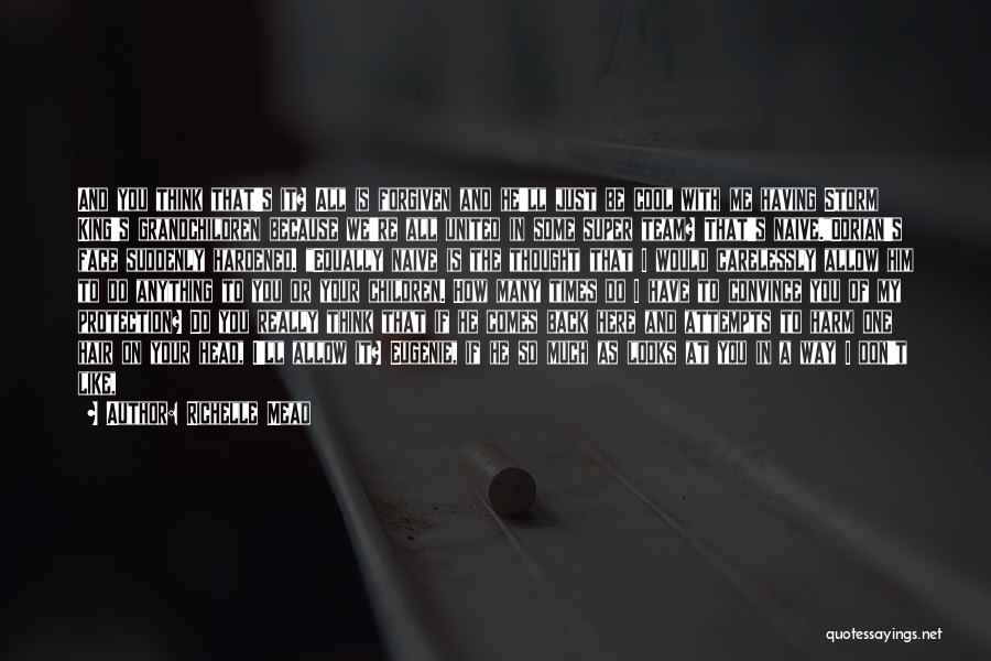 Richelle Mead Quotes: And You Think That's It? All Is Forgiven And He'll Just Be Cool With Me Having Storm King's Grandchildren Because